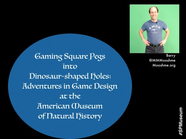 Barry Joseph - Gaming Square Pegs into Dinosaur-shaped Holes: Adventures in Game Design at the American Museum of Natura