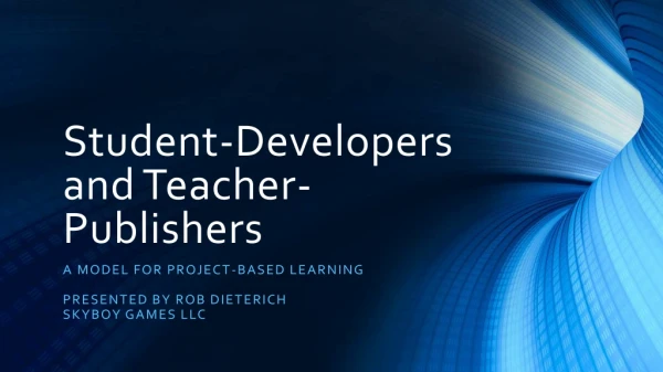 Rob Dieterich - Student-Developers and Teacher-Publishers: A Model for Project-based Learning