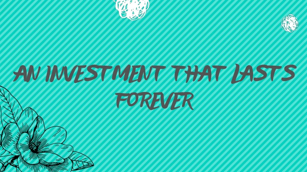 an investment that lasts forever