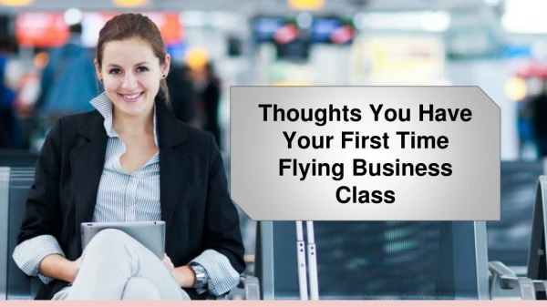 Thoughts You Have Your First Time Flying in Business Class