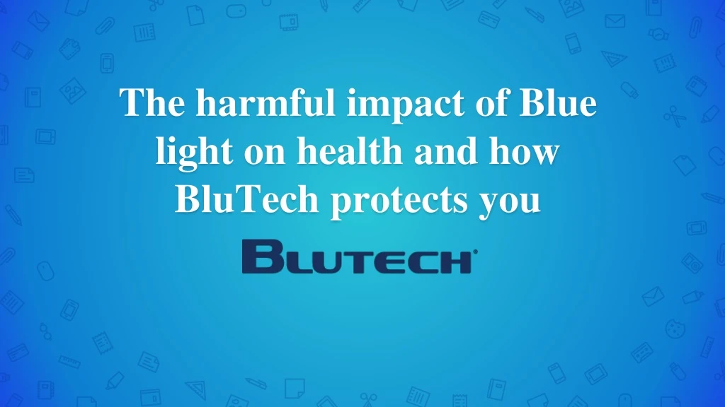 the harmful impact of blue light on health and how blutech protects you