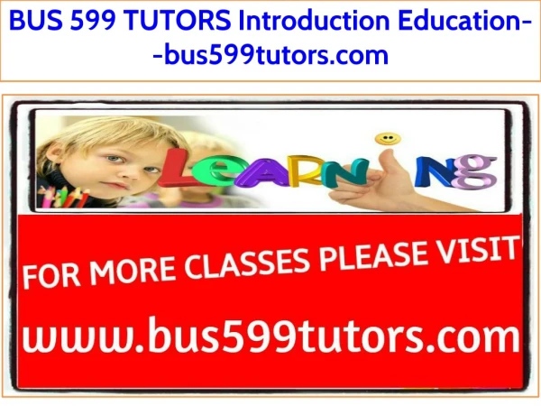 BUS 599 TUTORS Introduction Education--bus599tutors.com