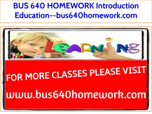 BUS 640 HOMEWORK Introduction Education--bus640homework.com