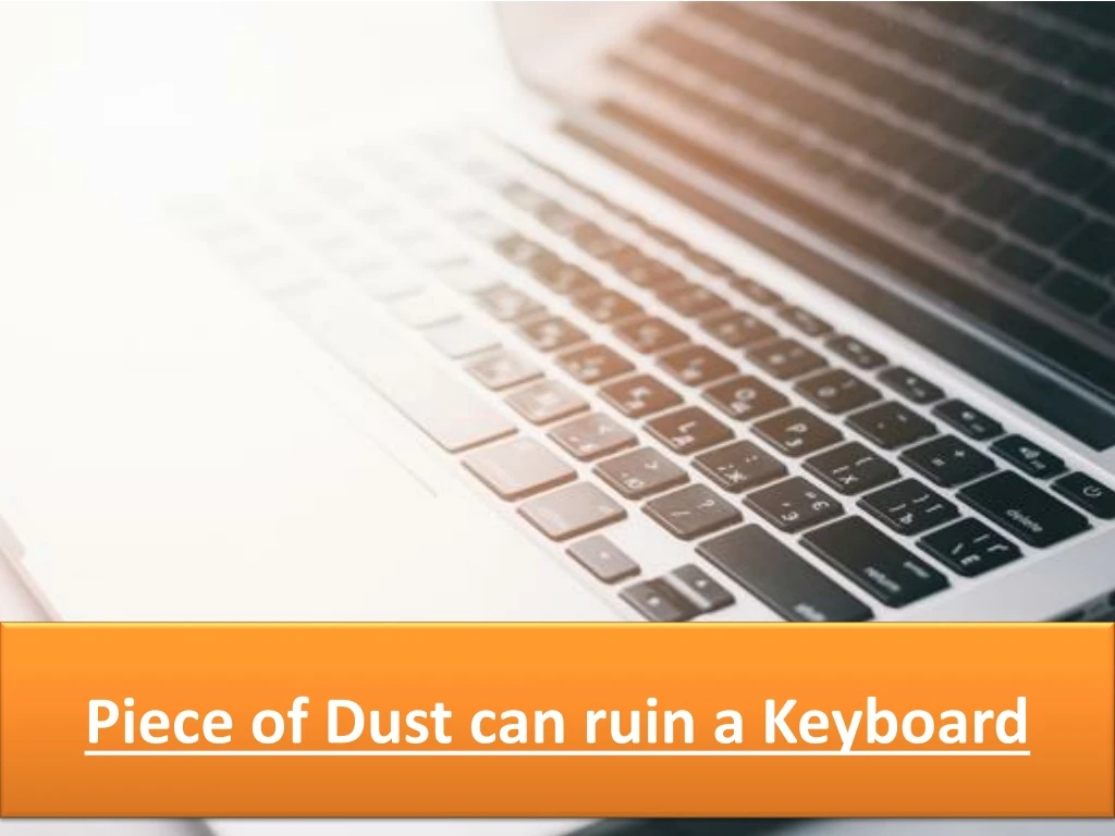 piece of dust can ruin a keyboard