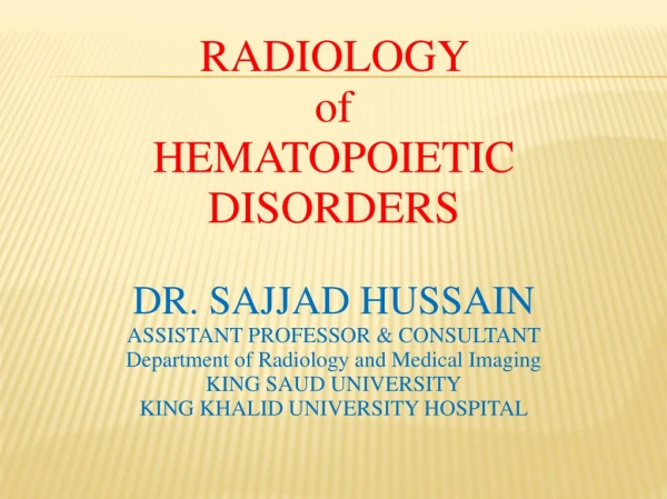 RADIOLOGY of HEMATOPOIETIC DISORDERS DR. SAJJAD HUSSAIN ASSISTANT PROFESSOR &amp; CONSULTANT