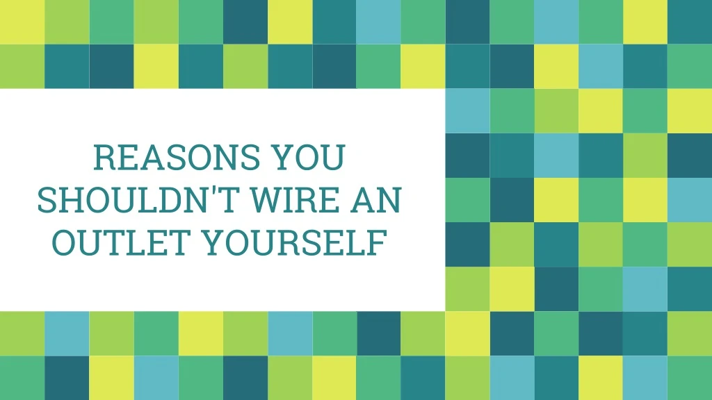 reasons you shouldn t wire an outlet yourself
