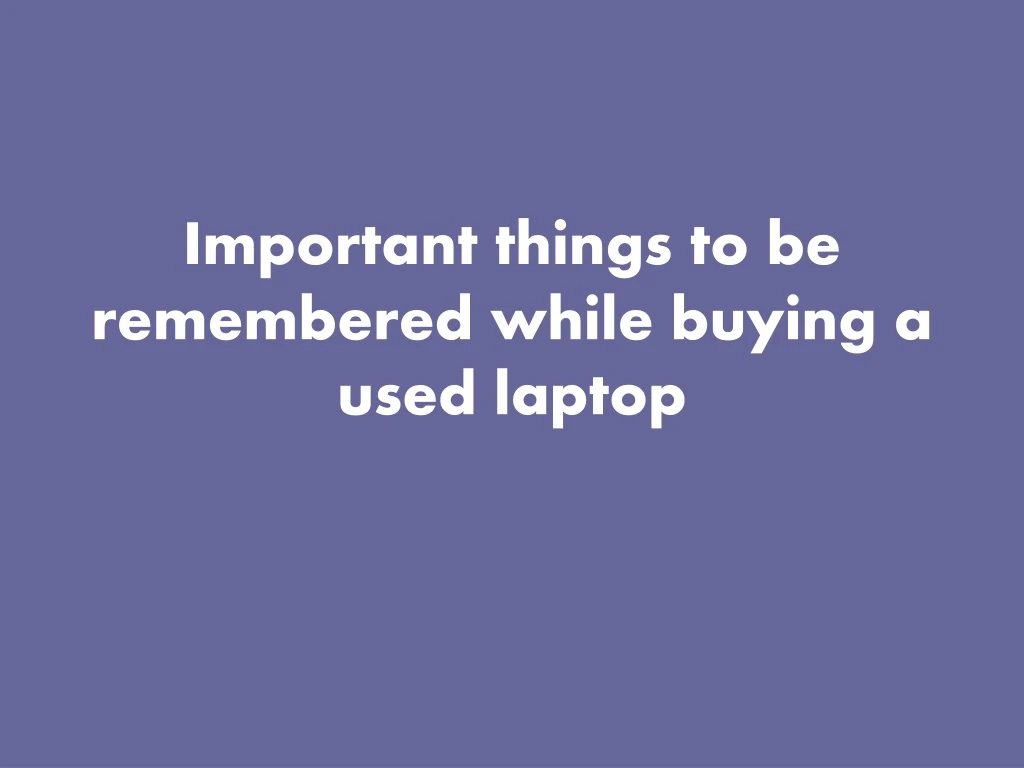 important things to be remembered while buying a used laptop