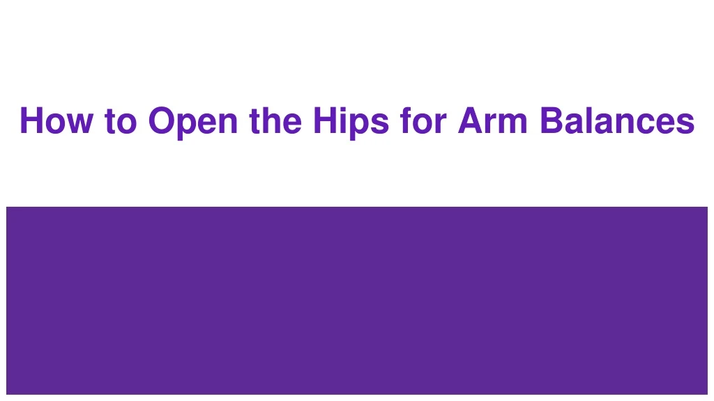 how to open the hips for arm balances