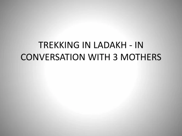 Trekking In Ladakh - In Conversation With 3 Mothers