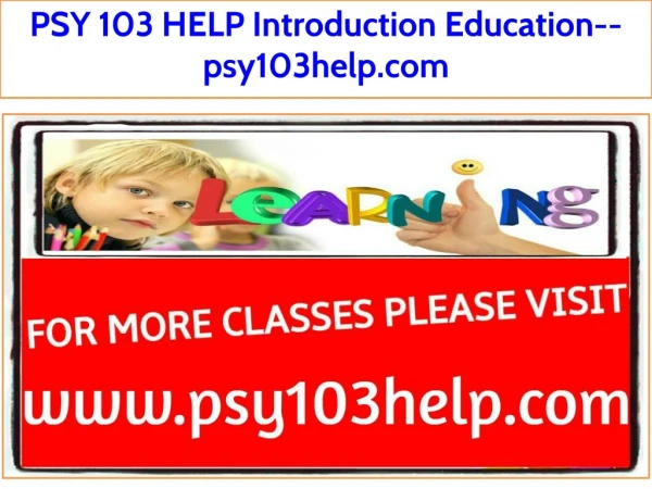 PSY 103 HELP Introduction Education--psy103help.com
