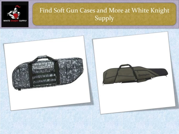 Find Soft Gun Cases and More at White Knight Supply