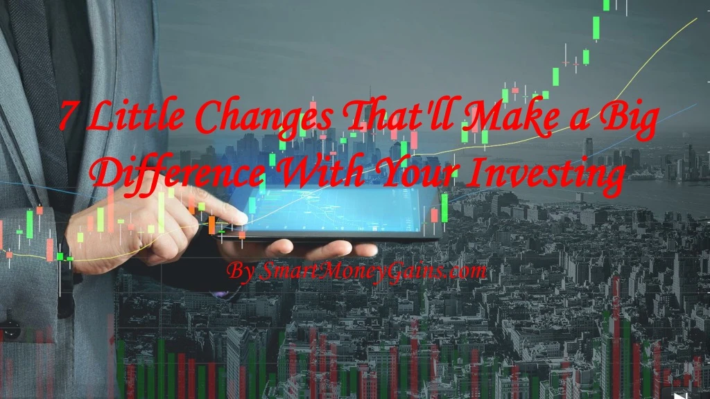 7 little changes that ll make a big difference with your investing