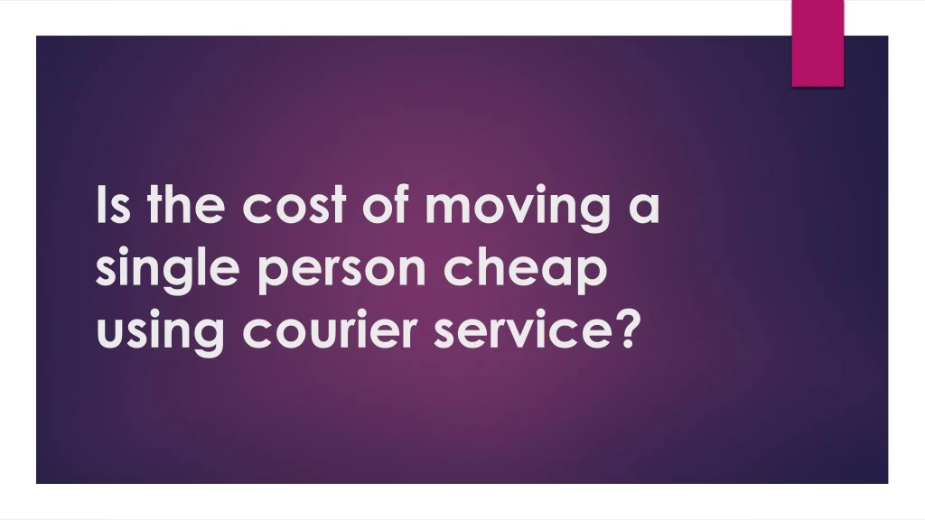 is the cost of moving a single person cheap using courier service