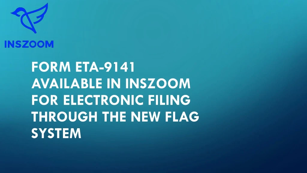 form eta 9141 available in inszoom for electronic filing through the new flag system