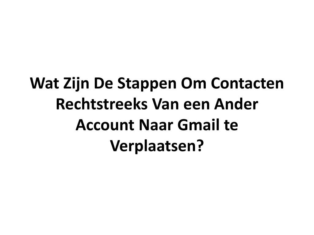 wat zijn de stappen om contacten r echtstreeks van een ander account naar gmail te verplaatsen