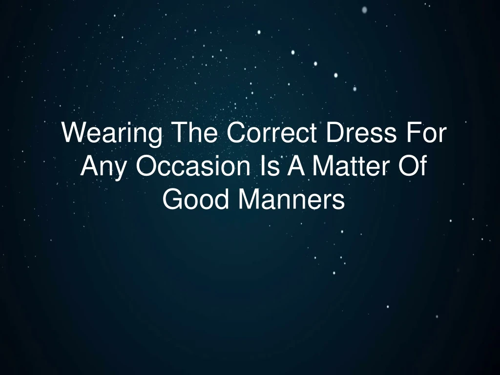 wearing the correct dress for any occasion is a matter of good manners