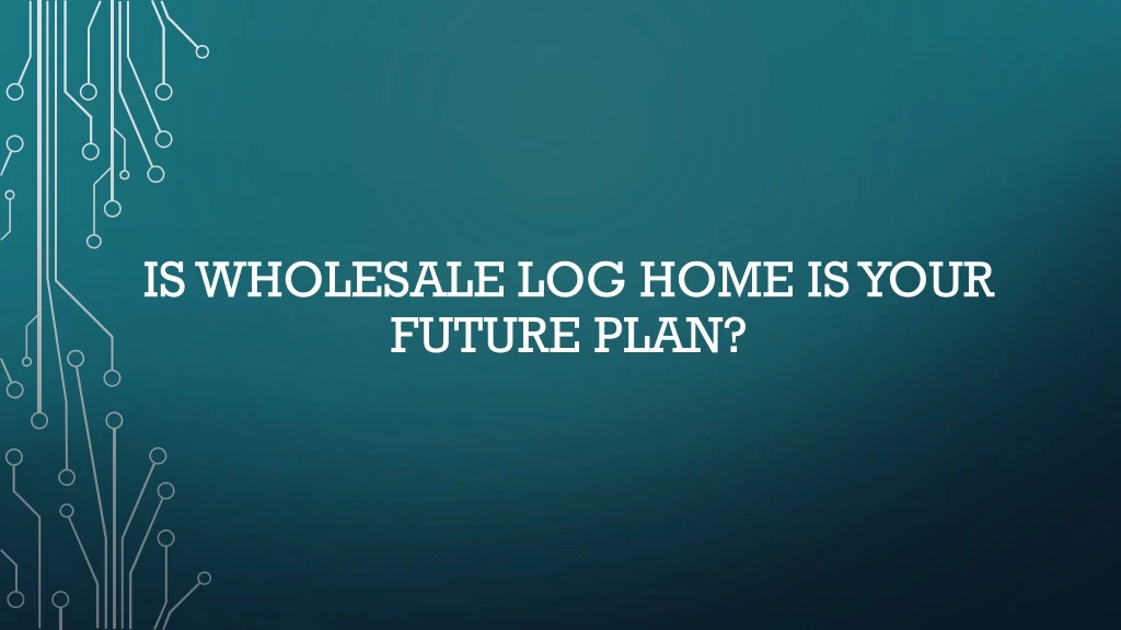 is wholesale log home is your future plan