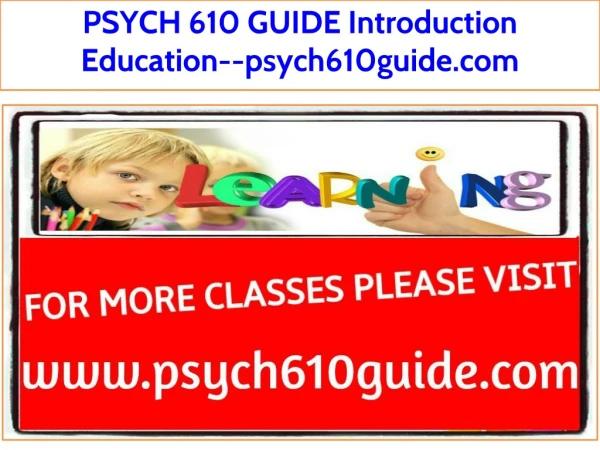 PSYCH 610 GUIDE Introduction Education--psych610guide.com