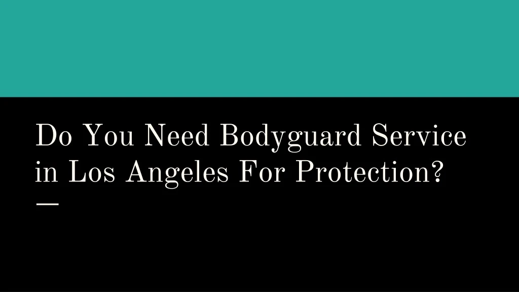 do you need bodyguard service in los angeles for protection