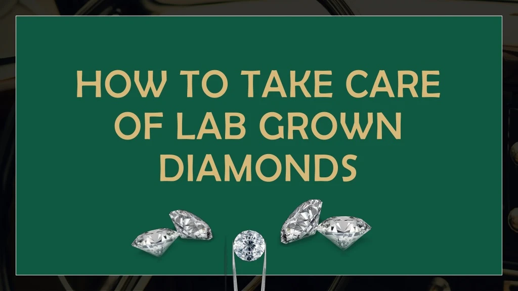 how to take care of lab grown diamonds