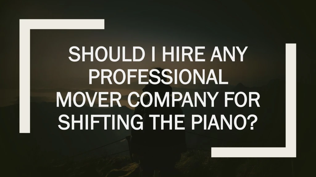 should i hire any professional mover company for shifting the piano