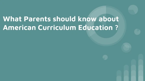 What Parents should know about American Curriculum Education ?