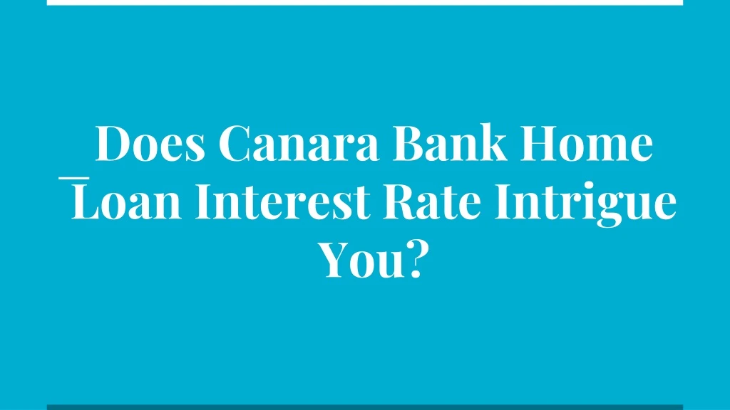 does canara bank home loan interest rate intrigue you