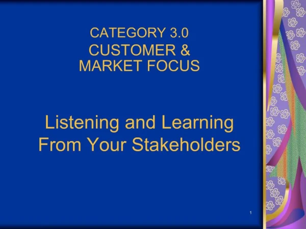 CATEGORY 3.0 CUSTOMER MARKET FOCUS Listening and Learning From Your Stakeholders