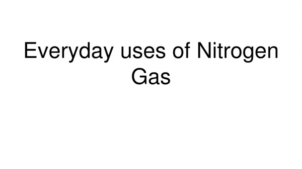 Every day Uses of Nitrogen Gas