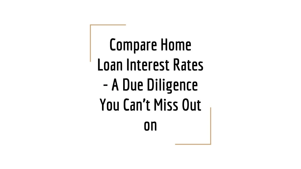 compare home loan interest rates a due diligence you can t miss out on