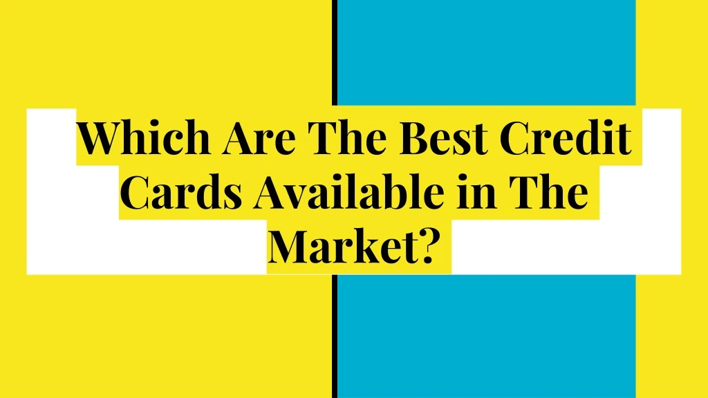 which are the best credit cards available in the market