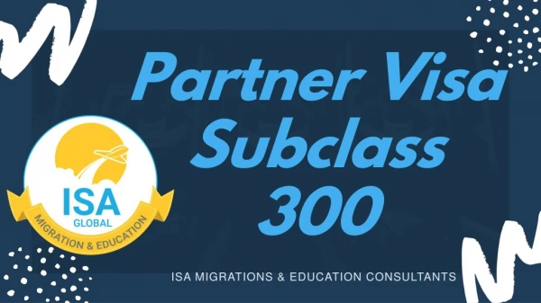Apply for Partner Visa Subclass 300 | 300 Visa with ISA Migrations & Education Consultants