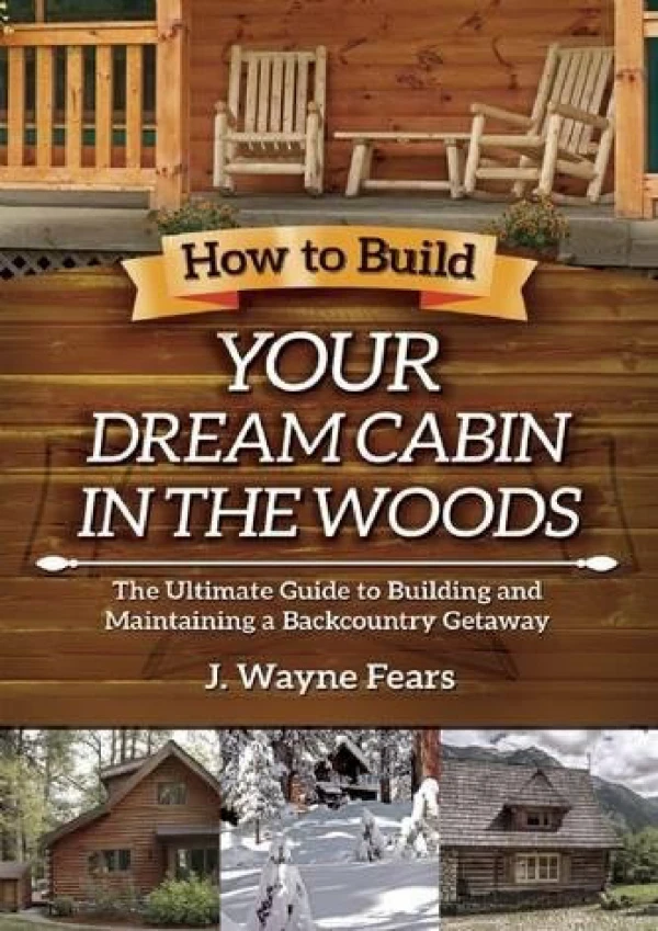 [DOWNLOAD] PDF How to Build Your Dream Cabin in the Woods: The Ultimate Guide to Building and Maintaining a Backcountry