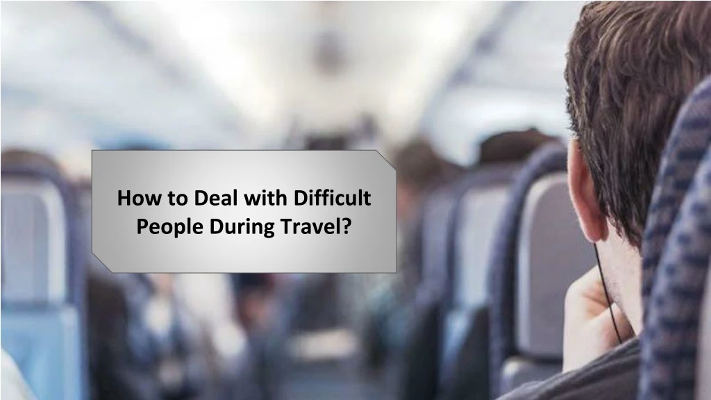 how to deal with difficult people during travel