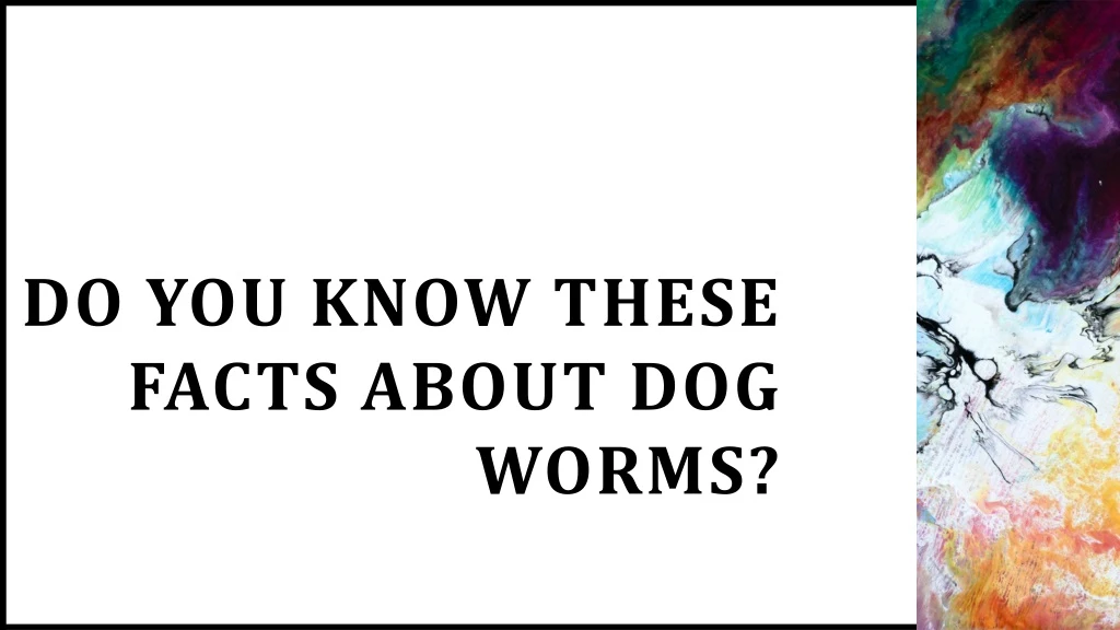 do you know these facts about dog worms