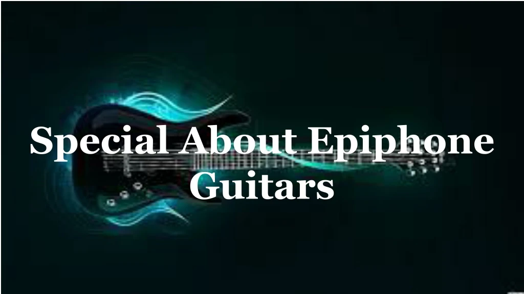 special about epiphone guitars