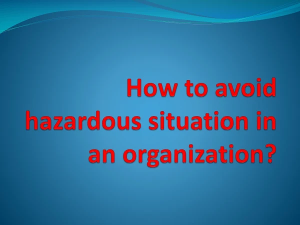 How to avoid hazardous situation in an organization?
