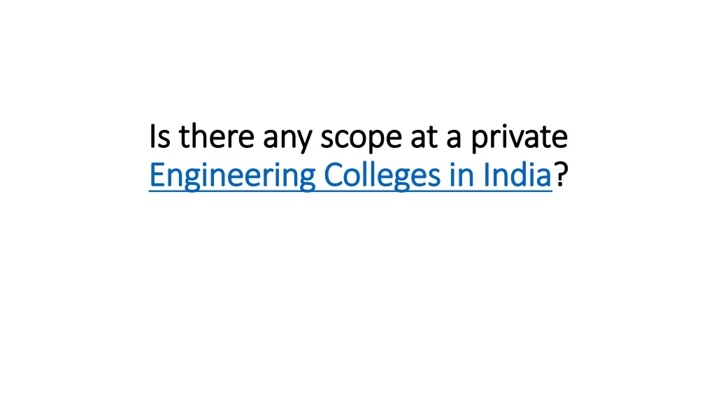 is there any scope at a private engineering colleges in india