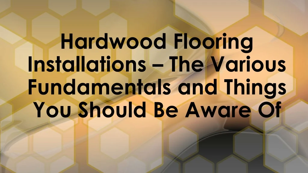 hardwood flooring installations the various fundamentals and things you should be aware of