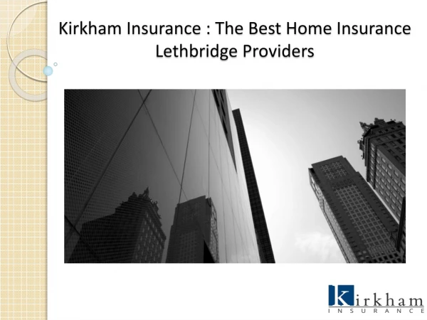 Get the Right Home Insurance Lethbridge at Fair Price Only at Kirkham Insurance
