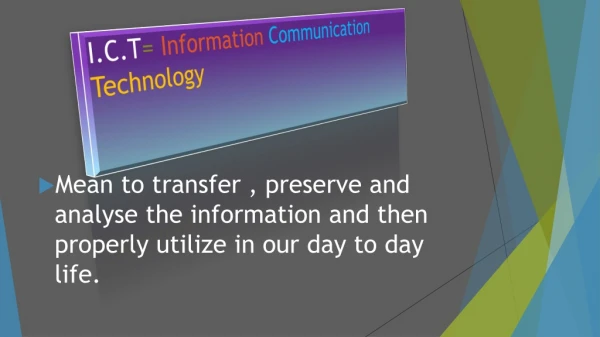 I.C.T = Information Communication Technology