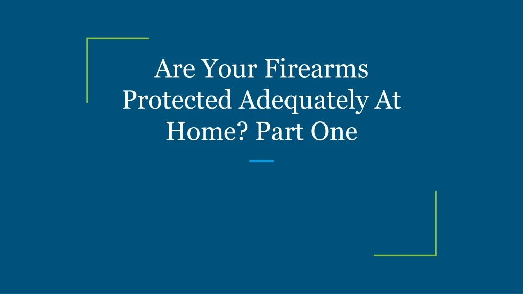 are your firearms protected adequately at home part one