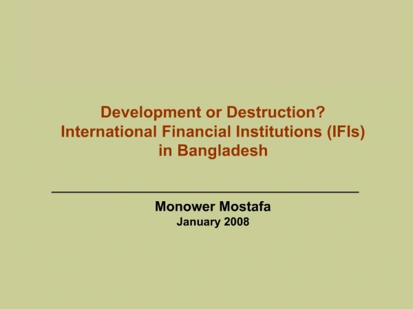 Development or Destruction International Financial Institutions IFIs in Bangladesh Monower Mostafa January 2008