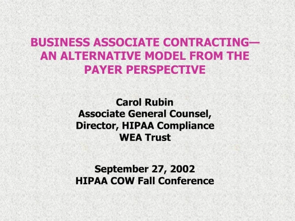 BUSINESS ASSOCIATE CONTRACTING AN ALTERNATIVE MODEL FROM THE PAYER PERSPECTIVE Carol Rubin Associate General Counsel,
