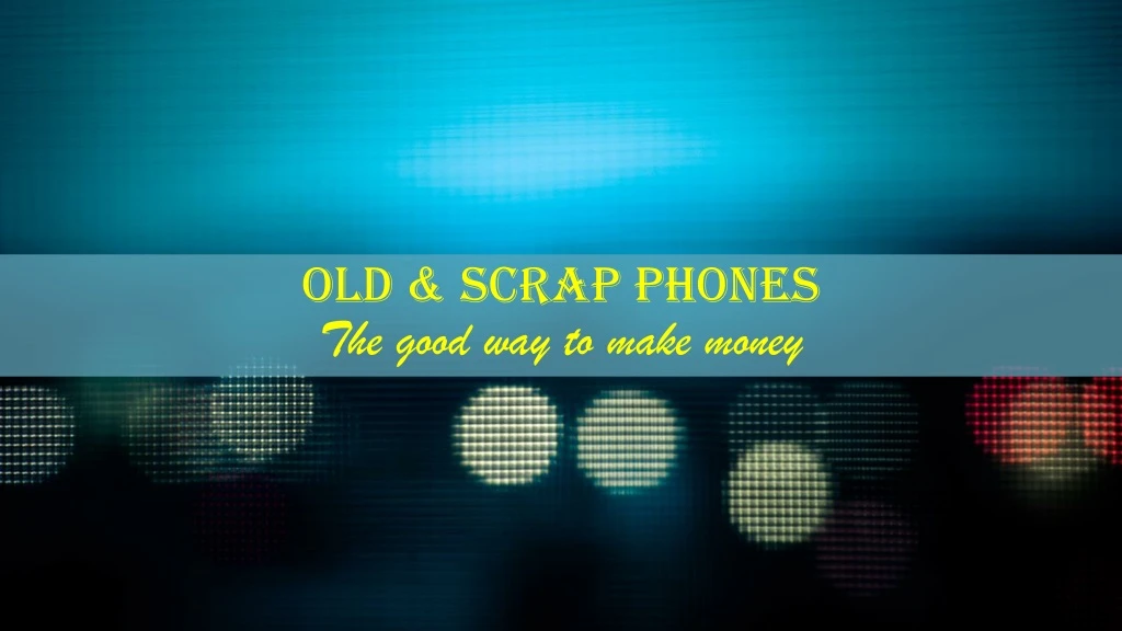 old scrap phones the good way to make money