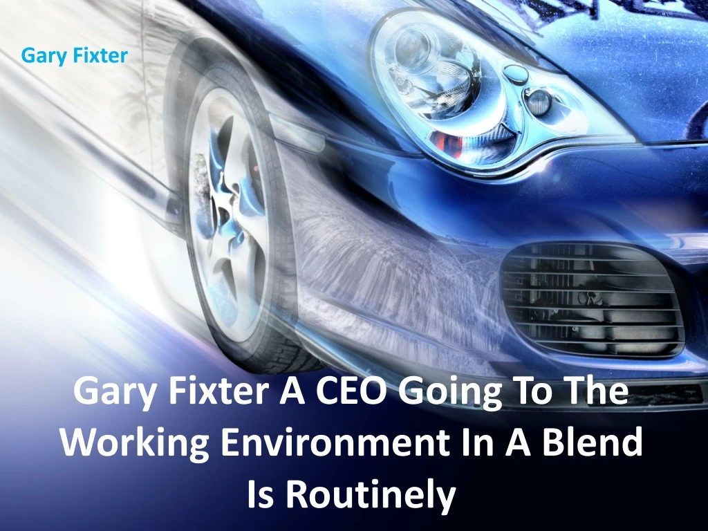 gary fixter a ceo going to the working environment in a blend is routinely