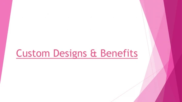 Custom designs and benefits