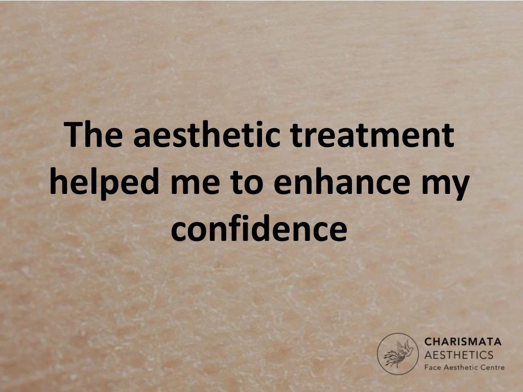 the aesthetic treatment helped me to enhance my confidence