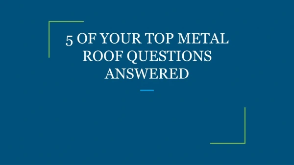 5 OF YOUR TOP METAL ROOF QUESTIONS ANSWERED
