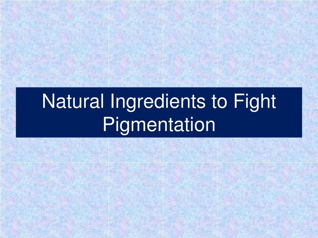 natural ingredients to fight pigmentation